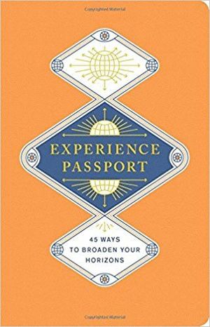 EXPERIENCE PASSPORT: 45 WAYS TO BROADEN YOUR HORIZONS *