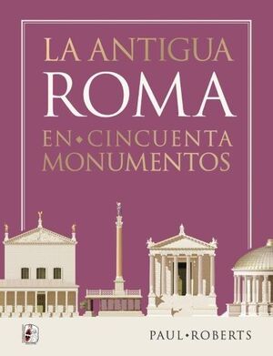 LA ANTIGUA ROMA EN CINCUENTA MONUMENTOS *