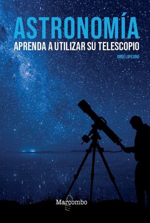 ASTRONOMÍA. APRENDA A UTILIZAR SU TELESCOPIO *