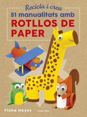 RECICLA I CREA. 51 MANUALITATS AMB ROTLLOS DE PAPER *