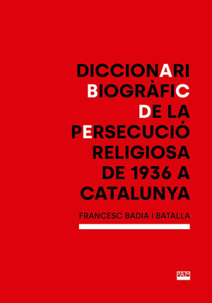 DICCIONARI BIOGRÀFIC DE LA PERSECUCIÓ RELIGIOSA DE 1936 A CATALUNYA *