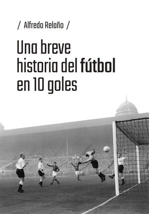 UNA BREVE HISTORIA DEL FÚTBOL EN 10 GOLES *