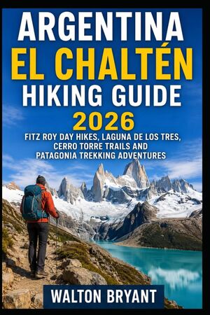 ARGENTINA EL CHALTÉN HIKING GUIDE 2026:  *